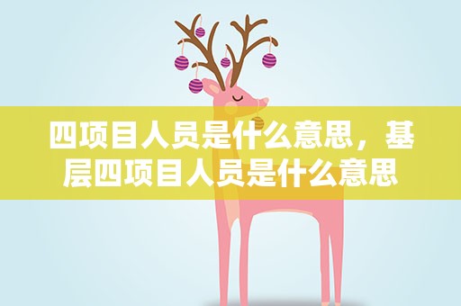 四项目人员是什么意思，基层四项目人员是什么意思