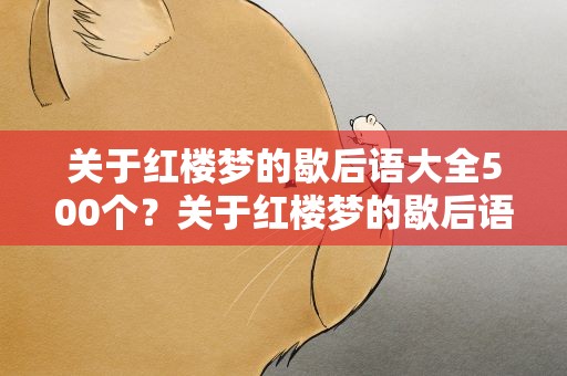 关于红楼梦的歇后语大全500个？关于红楼梦的歇后语大全500个句子