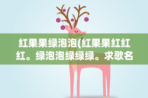 红果果绿泡泡(红果果红红红。绿泡泡绿绿绿。求歌名)