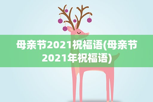 母亲节2021祝福语(母亲节2021年祝福语)