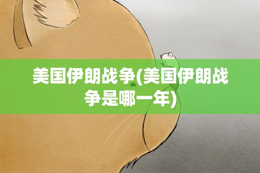 美国伊朗战争(美国伊朗战争是哪一年)