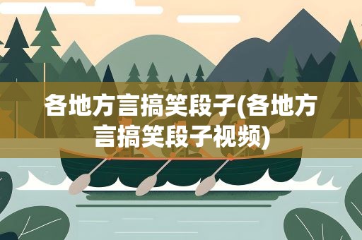 各地方言搞笑段子(各地方言搞笑段子视频)