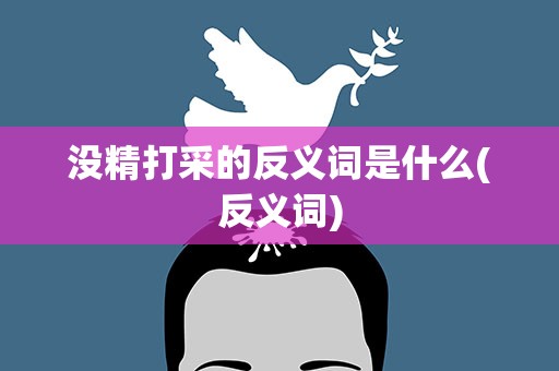 没精打采的反义词是什么(反义词)