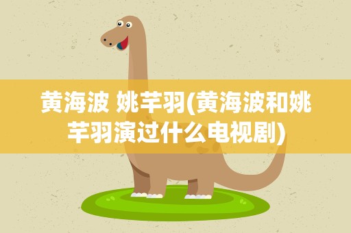 黄海波 姚芊羽(黄海波和姚芊羽演过什么电视剧)