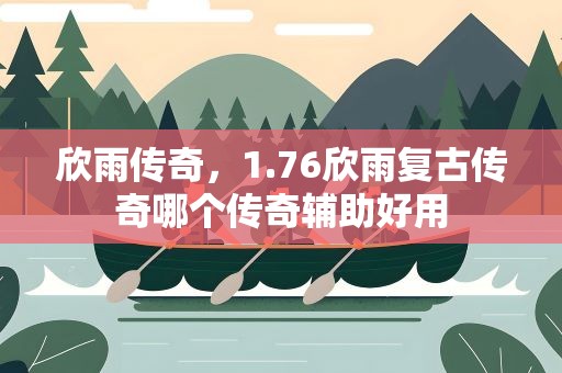 欣雨传奇，1.76欣雨复古传奇哪个传奇辅助好用