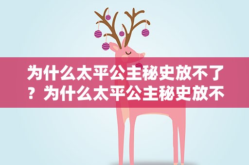 为什么太平公主秘史放不了？为什么太平公主秘史放不了电视剧