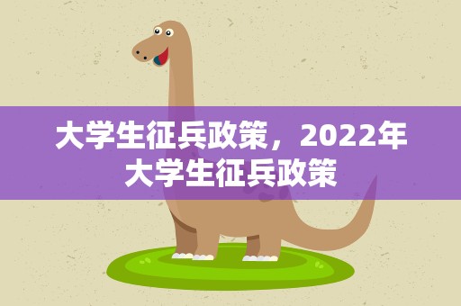 大学生征兵政策，2022年大学生征兵政策