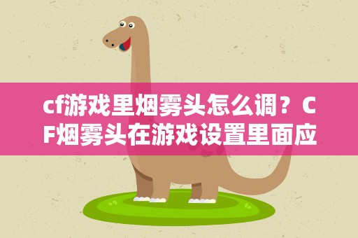 cf游戏里烟雾头怎么调？CF烟雾头在游戏设置里面应该怎么调