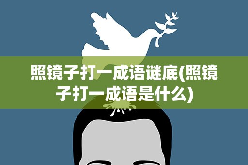 照镜子打一成语谜底(照镜子打一成语是什么)