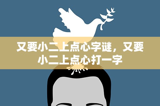 又要小二上点心字谜，又要小二上点心打一字