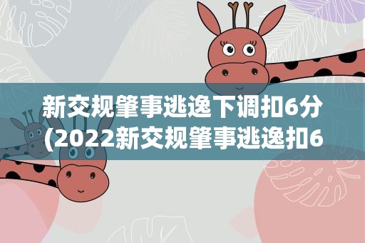 新交规肇事逃逸下调扣6分(2022新交规肇事逃逸扣6分)