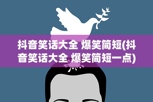 抖音笑话大全 爆笑简短(抖音笑话大全 爆笑简短一点)
