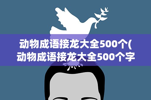 动物成语接龙大全500个(动物成语接龙大全500个字)