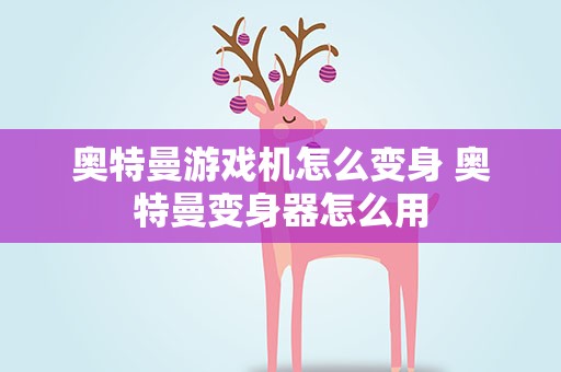 奥特曼游戏机怎么变身 奥特曼变身器怎么用