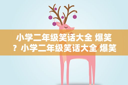小学二年级笑话大全 爆笑？小学二年级笑话大全 爆笑篇