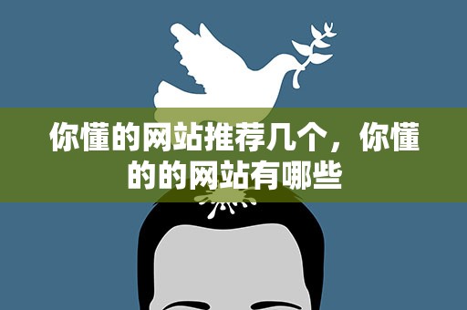 你懂的网站推荐几个，你懂的的网站有哪些