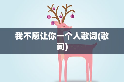 我不愿让你一个人歌词(歌词)