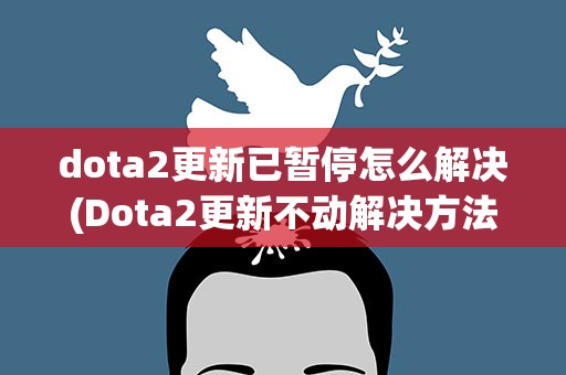 dota2更新已暂停怎么解决(Dota2更新不动解决方法)