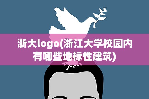 浙大logo(浙江大学校园内有哪些地标性建筑)