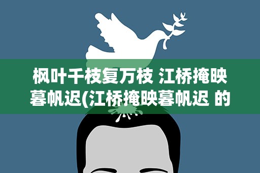 枫叶千枝复万枝 江桥掩映暮帆迟(江桥掩映暮帆迟 的意思是什么)