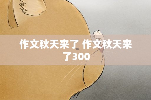 作文秋天来了 作文秋天来了300