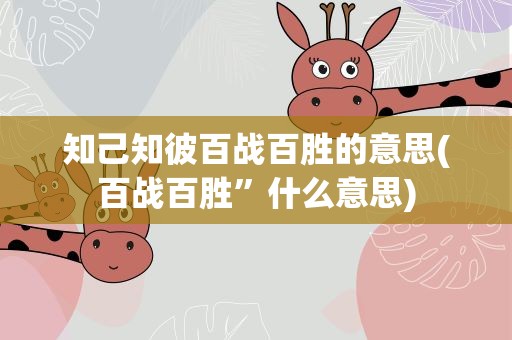 知己知彼百战百胜的意思(百战百胜”什么意思)