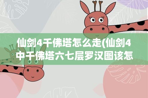 仙剑4千佛塔怎么走(仙剑4中千佛塔六七层罗汉图该怎么走)