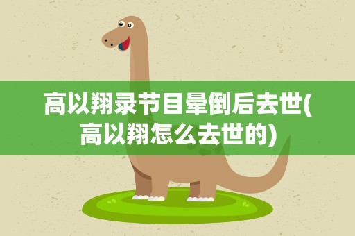 高以翔录节目晕倒后去世(高以翔怎么去世的)