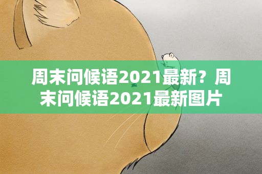 周末问候语2021最新？周末问候语2021最新图片
