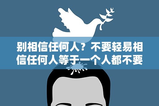 别相信任何人？不要轻易相信任何人等于一个人都不要去相信吗