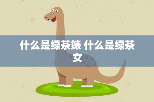 什么是绿茶婊 什么是绿茶女