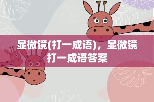 显微镜(打一成语)，显微镜打一成语答案