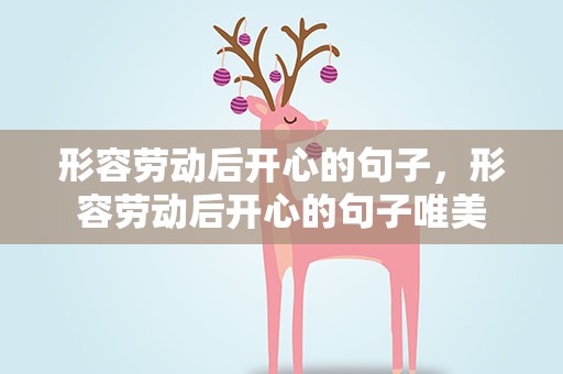 形容劳动后开心的句子，形容劳动后开心的句子唯美