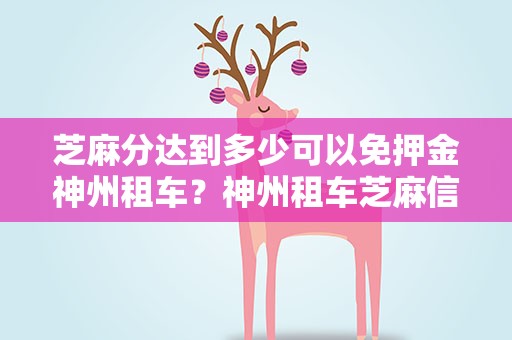 芝麻分达到多少可以免押金神州租车？神州租车芝麻信用分多少免押金