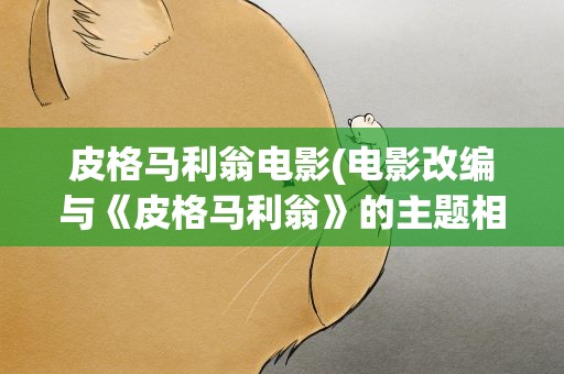 皮格马利翁电影(电影改编与《皮格马利翁》的主题相同吗)