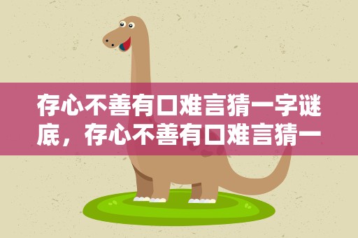 存心不善有口难言猜一字谜底，存心不善有口难言猜一个字谜