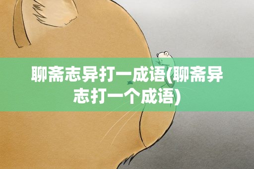 聊斋志异打一成语(聊斋异志打一个成语)