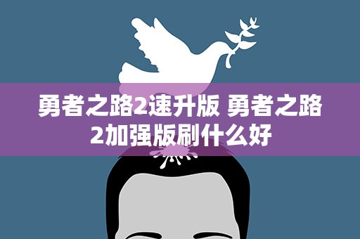 勇者之路2速升版 勇者之路2加强版刷什么好