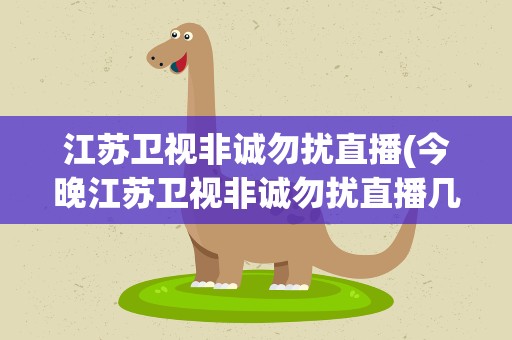 江苏卫视非诚勿扰直播(今晚江苏卫视非诚勿扰直播几点)
