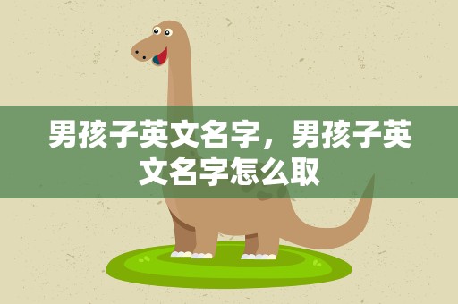 男孩子英文名字，男孩子英文名字怎么取