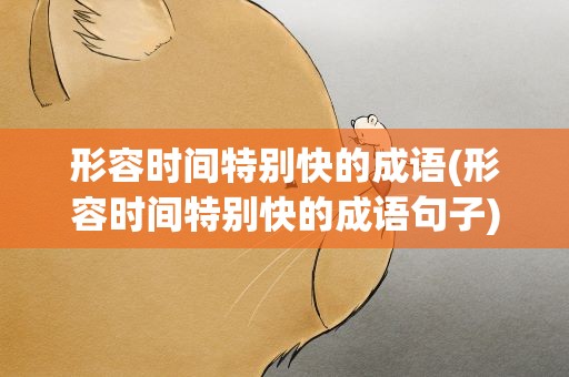 形容时间特别快的成语(形容时间特别快的成语句子)