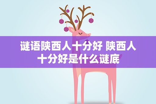 谜语陕西人十分好 陕西人十分好是什么谜底