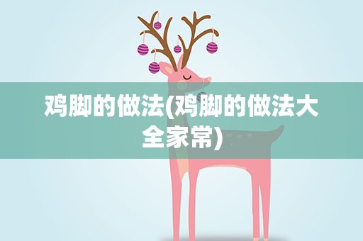 鸡脚的做法(鸡脚的做法大全家常)