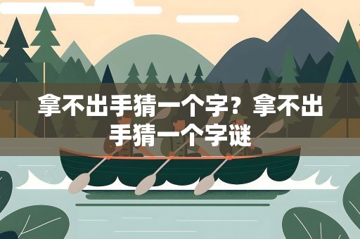 拿不出手猜一个字？拿不出手猜一个字谜