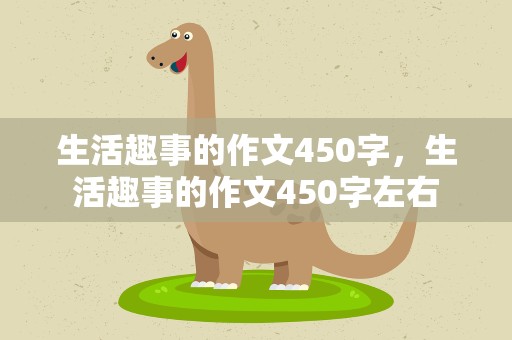 生活趣事的作文450字，生活趣事的作文450字左右
