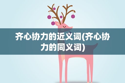齐心协力的近义词(齐心协力的同义词)
