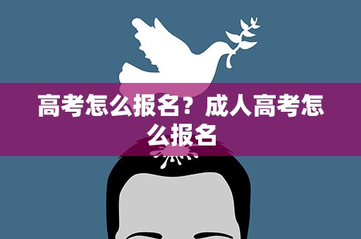 高考怎么报名？成人高考怎么报名