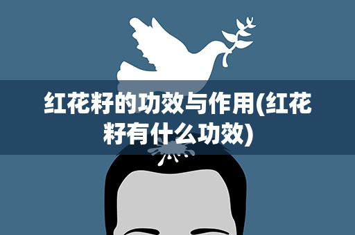 红花籽的功效与作用(红花籽有什么功效)