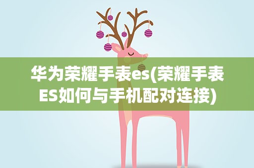 华为荣耀手表es(荣耀手表ES如何与手机配对连接)