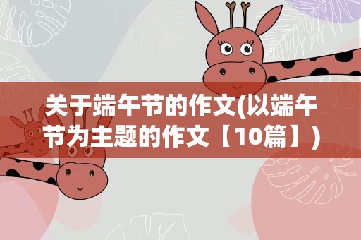 关于端午节的作文(以端午节为主题的作文【10篇】)